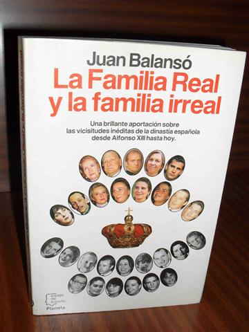 LA FAMILIA REAL Y LA FAMILIA IRREAL. Una brillante aportación sobre las vicisitudes inéditas de la dinastía española desde Alfonso XIII hasta hoy.